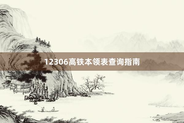 12306高铁本领表查询指南